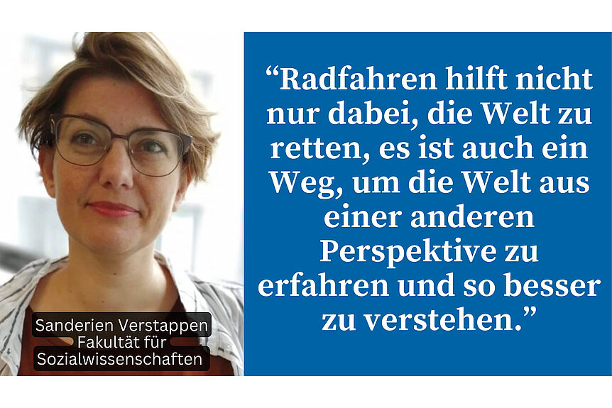 Zitat von Sanderien Verstappen: Radfahren hilft nicht nur dabei die Welt zu retten, es ist auch ein Weg, um die Welt aus einer anderen Perspektive zu erfahren und so besser zu verstehen.
